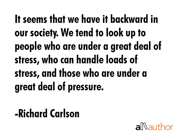 It seems that we have it backward in our society. We tend to look up to people who are under a... - Richard Carlson Quote GIF