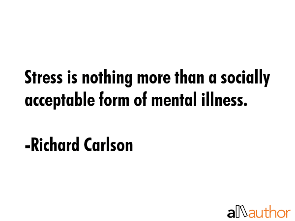 Stress is nothing more than a socially acceptable form of mental illness. - Richard Carlson Quote GIF
