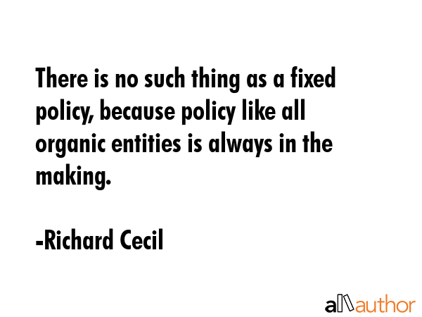There is no such thing as a fixed policy, because policy like all organic entities is always in the... - Richard Cecil Quote GIF