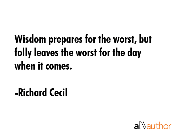 Wisdom prepares for the worst, but folly leaves the worst for the day when it comes. - Richard Cecil Quote GIF