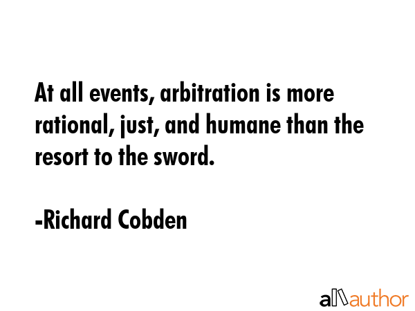 At all events, arbitration is more rational, just, and humane than the resort to the sword. - Richard Cobden Quote GIF