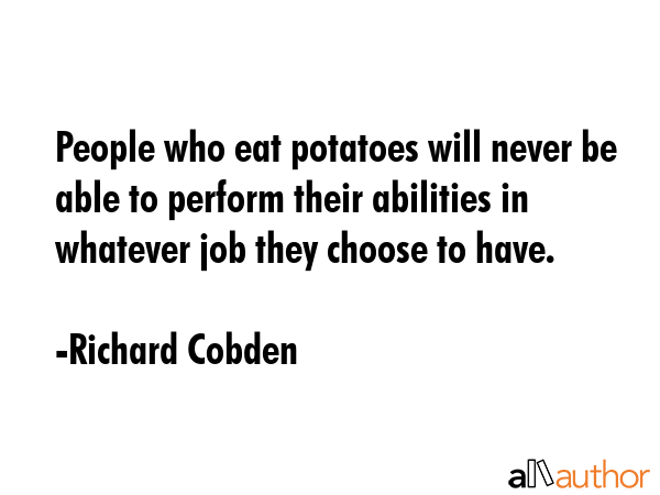 People who eat potatoes will never be able to perform their abilities in whatever job they choose... - Richard Cobden Quote GIF