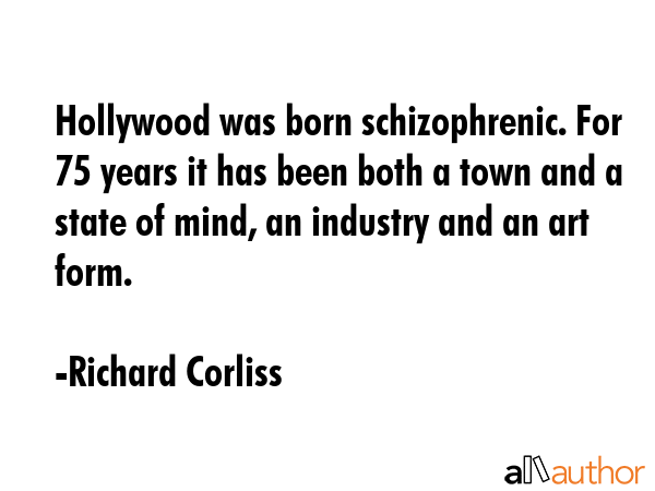 Hollywood was born schizophrenic. For 75 years it has been both a town and a state of mind, an... - Richard Corliss Quote GIF