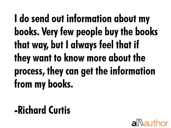 I do send out information about my books. Very few people buy the books that way, but I always feel... - Richard Curtis Quote GIF