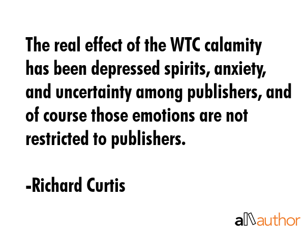 The real effect of the WTC calamity has been depressed spirits, anxiety, and uncertainty among... - Richard Curtis Quote GIF
