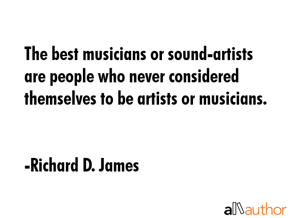The best musicians or sound-artists are people who never considered themselves to be artists or... - Richard D. James Quote GIF