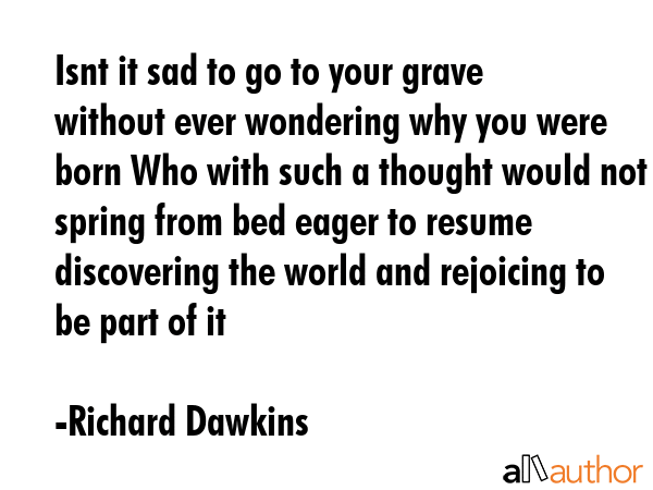 Isnt it sad to go to your grave without ever wondering why you were born Who with such a thought... - Richard Dawkins Quote GIF