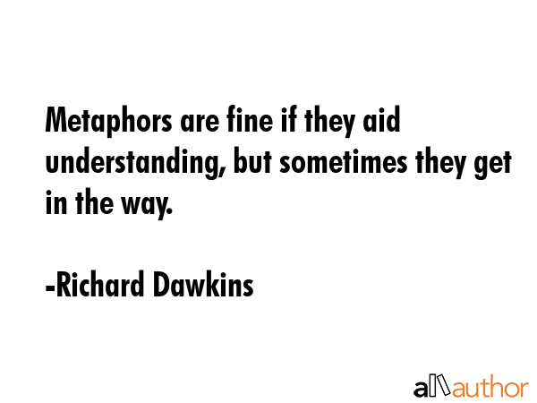 Metaphors are fine if they aid understanding, but sometimes they get in the way. - Richard Dawkins Quote