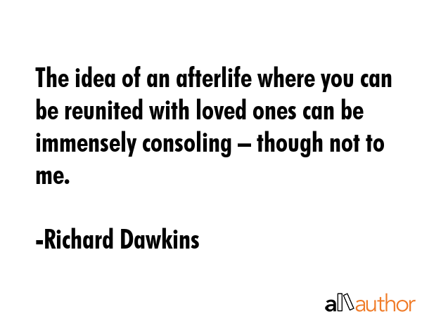 The idea of an afterlife where you can be reunited with loved ones can be immensely consoling –... - Richard Dawkins Quote GIF