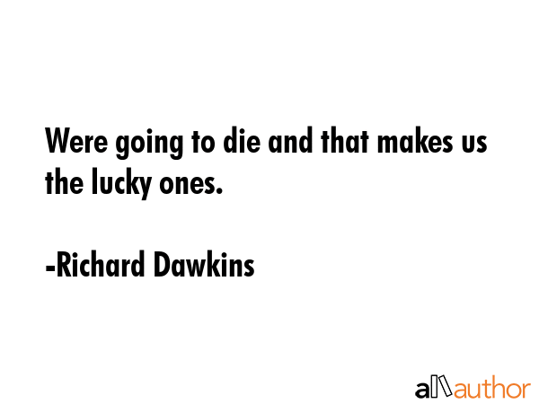 Were going to die and that makes us the lucky ones. - Richard Dawkins Quote GIF