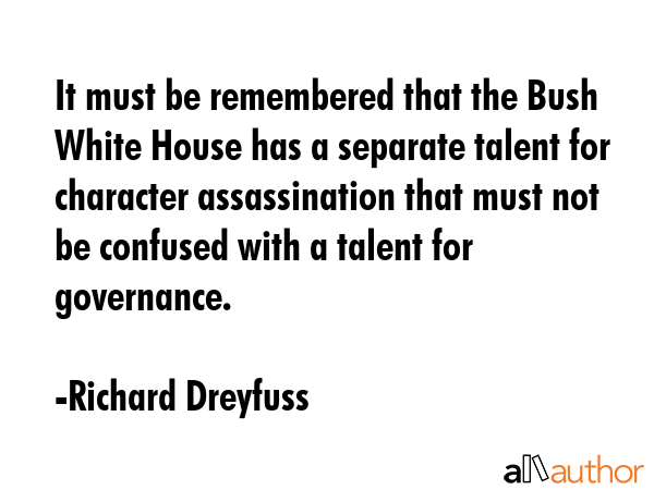 It must be remembered that the Bush White House has a separate talent for character assassination... - Richard Dreyfuss Quote GIF