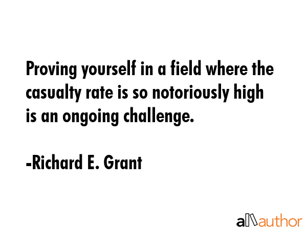 Proving yourself in a field where the casualty rate is so notoriously high is an ongoing challenge. - Richard E. Grant Quote GIF