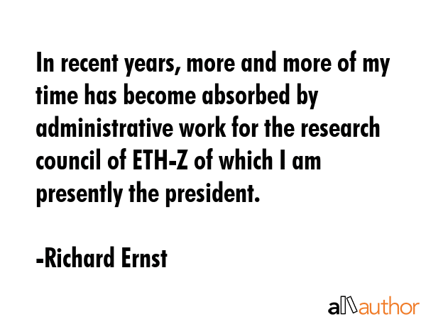 In recent years, more and more of my time has become absorbed by administrative work for the... - Richard Ernst Quote GIF