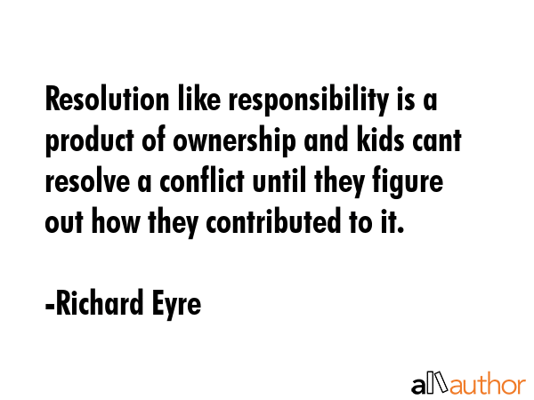 Resolution like responsibility is a product of ownership and kids cant resolve a conflict until... - Richard Eyre Quote GIF