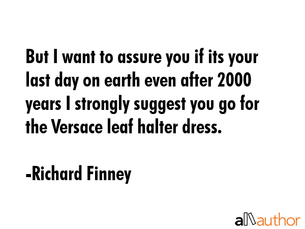 But I want to assure you if its your last day on earth even after 2000 years I strongly suggest you... - Richard Finney Quote GIF