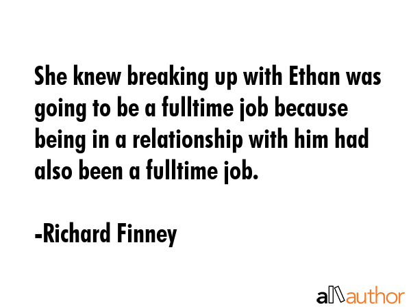 She knew breaking up with Ethan was going to be a fulltime job because being in a relationship with... - Richard Finney Quote GIF