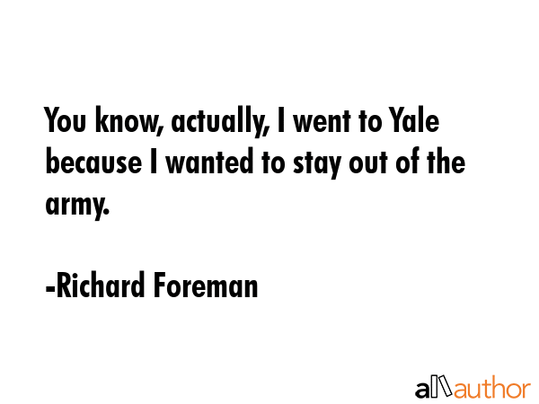You know, actually, I went to Yale because I wanted to stay out of the army. - Richard Foreman Quote GIF