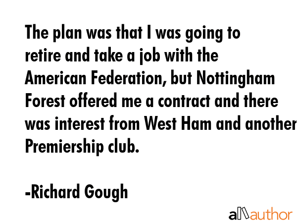 The plan was that I was going to retire and take a job with the American Federation, but Nottingham... - Richard Gough Quote GIF