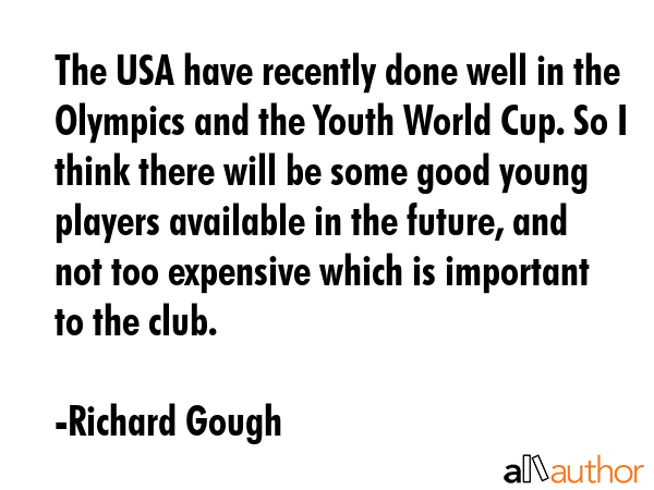 The USA have recently done well in the Olympics and the Youth World Cup. So I think there will be... - Richard Gough Quote GIF