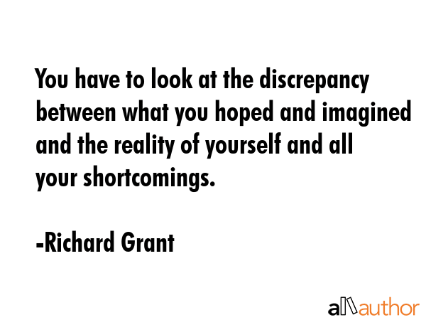 You have to look at the discrepancy between what you hoped and imagined and the reality of yourself... - Richard Grant Quote GIF