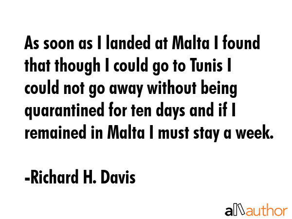As soon as I landed at Malta I found that though I could go to Tunis I could not go away without... - Richard H. Davis Quote GIF