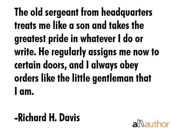 The old sergeant from headquarters treats me like a son and takes the greatest pride in whatever I... - Richard H. Davis Quote GIF