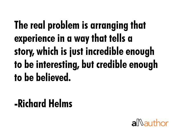 The real problem is arranging that experience in a way that tells a story, which is just incredible... - Richard Helms Quote GIF