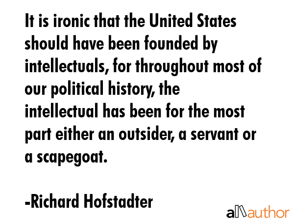 It is ironic that the United States should have been founded by intellectuals, for throughout most... - Richard Hofstadter Quote GIF