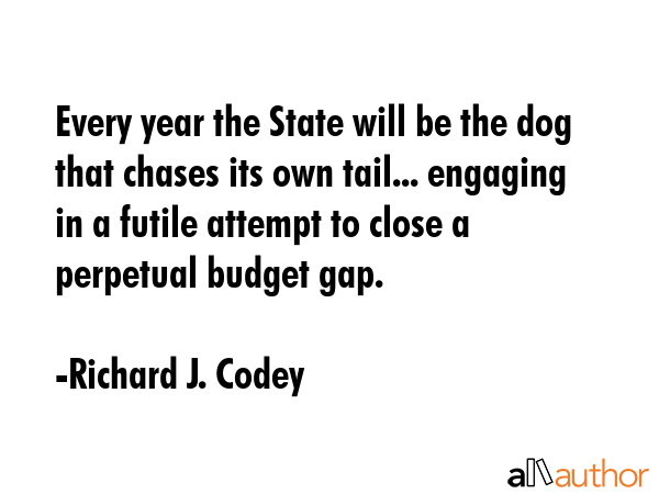 Every year the State will be the dog that chases its own tail... engaging in a futile attempt to... - Richard J. Codey Quote GIF