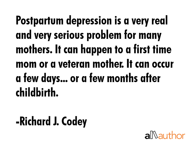 Postpartum depression is a very real and very serious problem for many mothers. It can happen to a... - Richard J. Codey Quote GIF