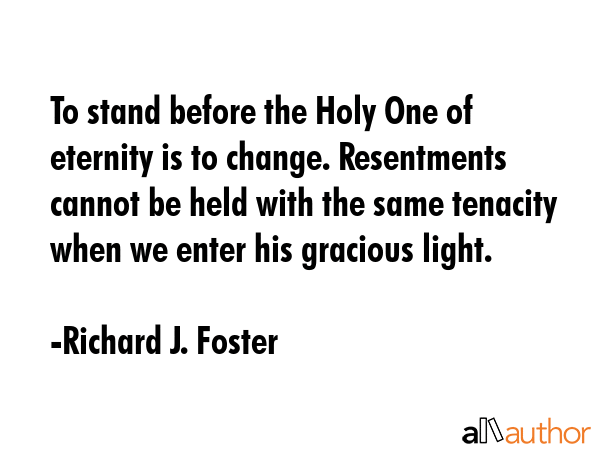 To stand before the Holy One of eternity is to change. Resentments cannot be held with the same... - Richard J. Foster Quote GIF