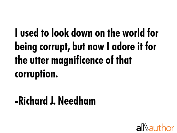 I used to look down on the world for being corrupt, but now I adore it for the utter magnificence... - Richard J. Needham Quote GIF