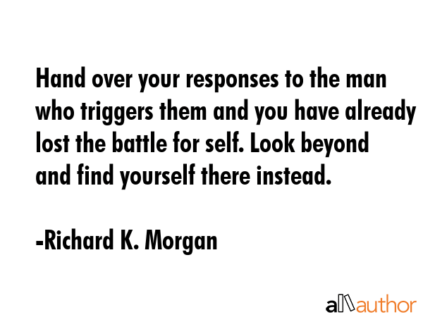 Hand over your responses to the man who triggers them and you have already lost the battle for... - Richard K. Morgan Quote GIF