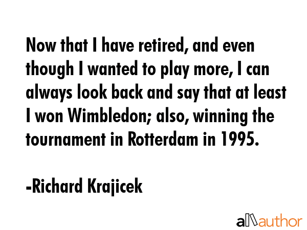Now that I have retired, and even though I wanted to play more, I can always look back and say that... - Richard Krajicek Quote GIF