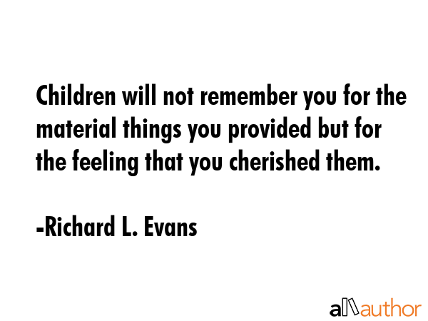 Children will not remember you for the material things you provided but for the feeling that you... - Richard L. Evans Quote GIF