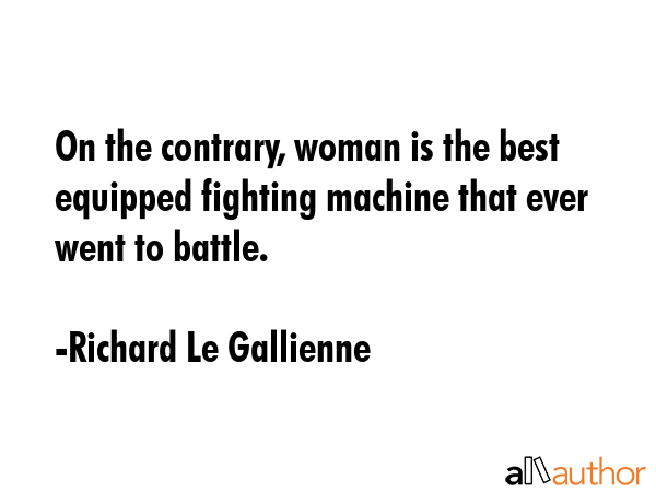 On the contrary, woman is the best equipped fighting machine that ever went to battle. - Richard Le Gallienne Quote GIF