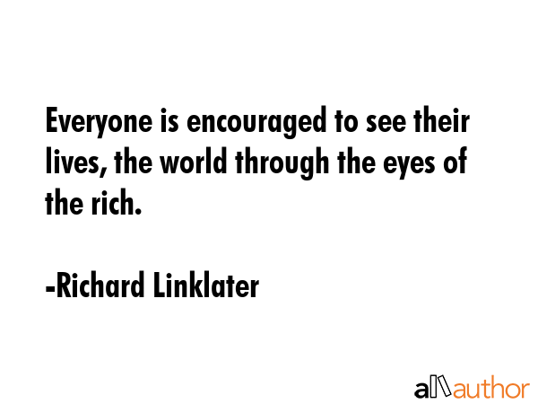 Everyone is encouraged to see their lives, the world through the eyes of the rich. - Richard Linklater Quote GIF