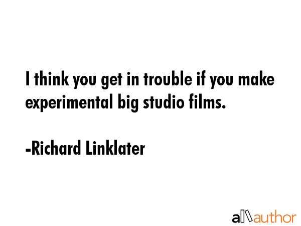 I think you get in trouble if you make experimental big studio films. - Richard Linklater Quote GIF
