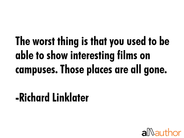 The worst thing is that you used to be able to show interesting films on campuses. Those places are... - Richard Linklater Quote GIF
