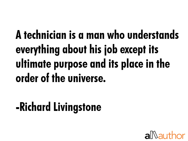A technician is a man who understands everything about his job except its ultimate purpose and its... - Richard Livingstone Quote GIF