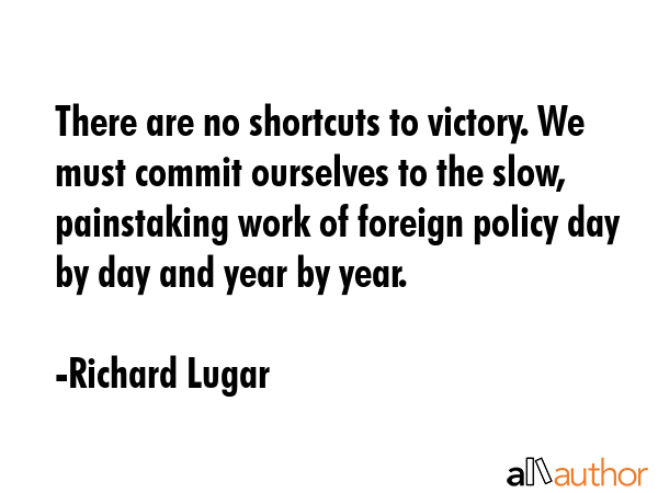 There are no shortcuts to victory. We must commit ourselves to the slow, painstaking work of... - Richard Lugar Quote GIF