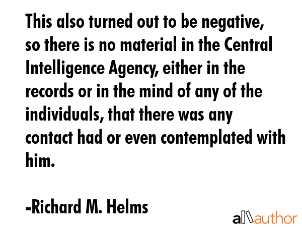 This also turned out to be negative, so there is no material in the Central Intelligence Agency,... - Richard M. Helms Quote GIF