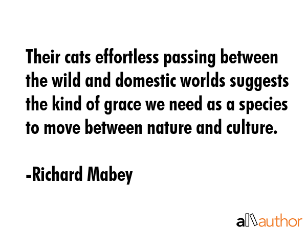 Their cats effortless passing between the wild and domestic worlds suggests the kind of grace we... - Richard Mabey Quote GIF
