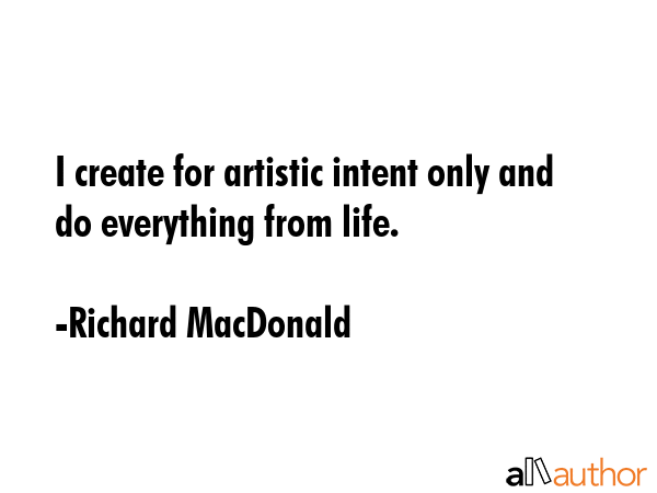 I create for artistic intent only and do everything from life. - Richard MacDonald Quote GIF