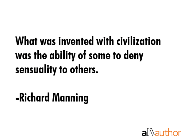 What was invented with civilization was the ability of some to deny sensuality to others. - Richard Manning Quote GIF
