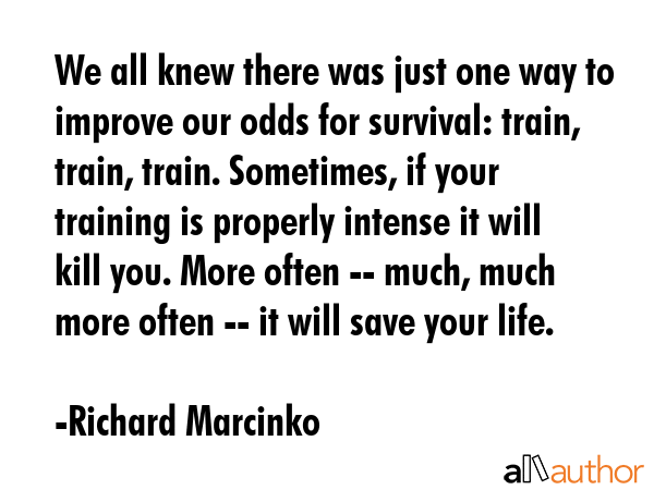 We all knew there was just one way to improve our odds for survival: train, train, train.... - Richard Marcinko Quote GIF