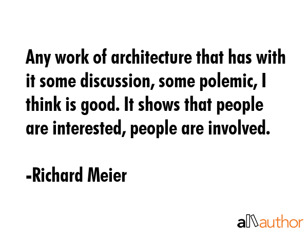 Any work of architecture that has with it some discussion, some polemic, I think is good. It shows... - Richard Meier Quote GIF