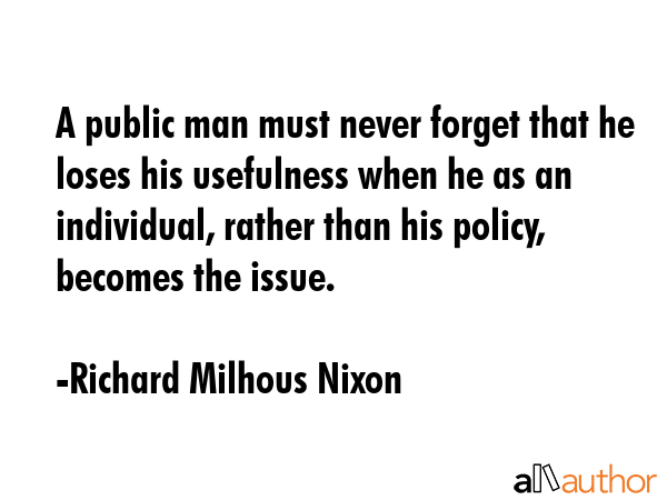 A public man must never forget that he loses his usefulness when he as an individual, rather than... - Richard Milhous Nixon Quote GIF