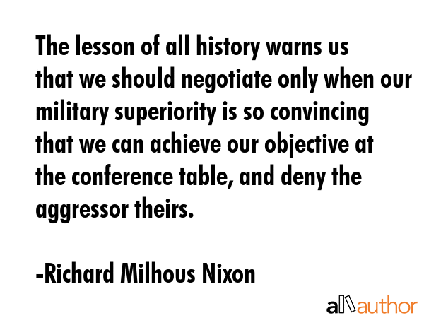 The lesson of all history warns us that we should negotiate only when our military superiority is... - Richard Milhous Nixon Quote GIF