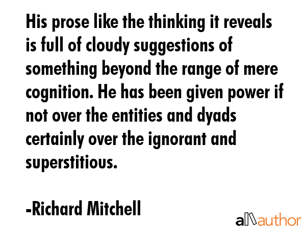 His prose like the thinking it reveals is full of cloudy suggestions of something beyond the range... - Richard Mitchell Quote GIF